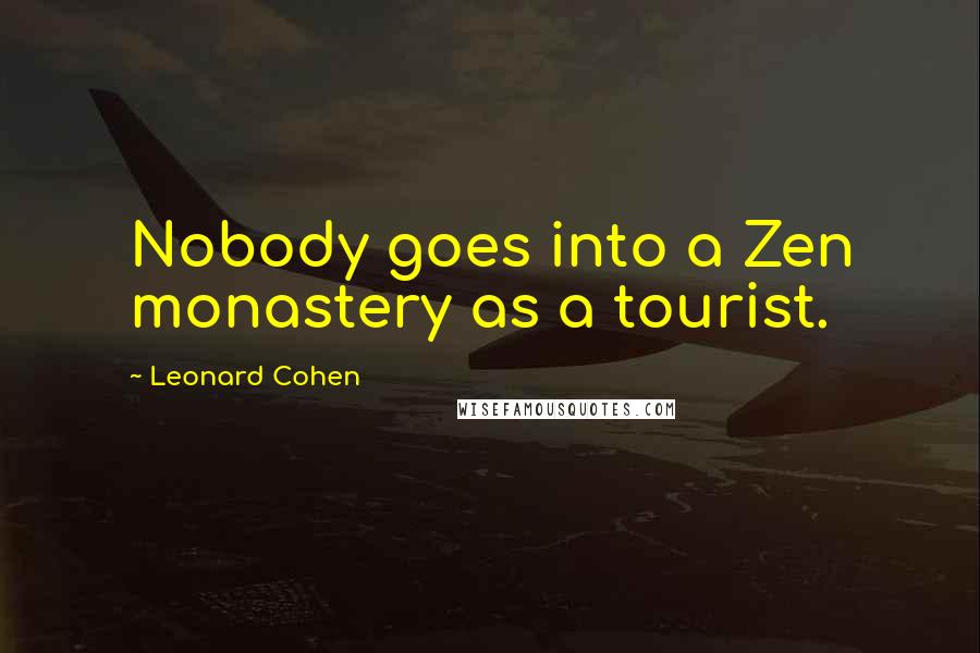Leonard Cohen Quotes: Nobody goes into a Zen monastery as a tourist.