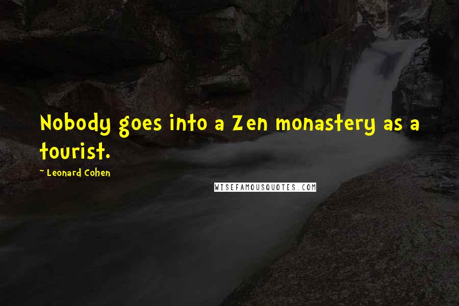 Leonard Cohen Quotes: Nobody goes into a Zen monastery as a tourist.