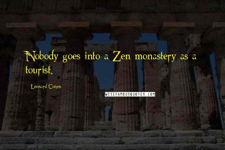 Leonard Cohen Quotes: Nobody goes into a Zen monastery as a tourist.