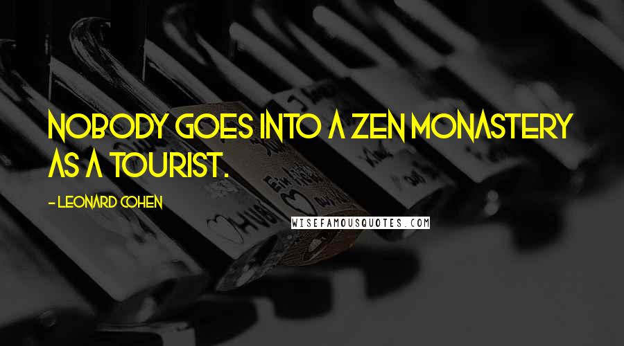 Leonard Cohen Quotes: Nobody goes into a Zen monastery as a tourist.