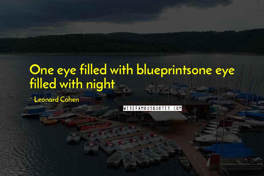 Leonard Cohen Quotes: One eye filled with blueprintsone eye filled with night