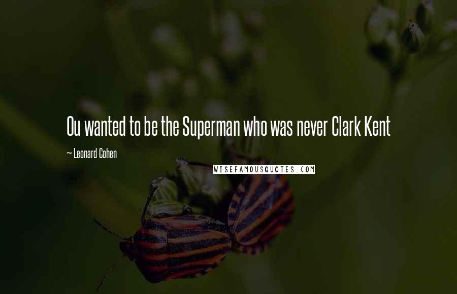 Leonard Cohen Quotes: Ou wanted to be the Superman who was never Clark Kent