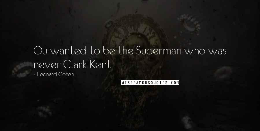 Leonard Cohen Quotes: Ou wanted to be the Superman who was never Clark Kent