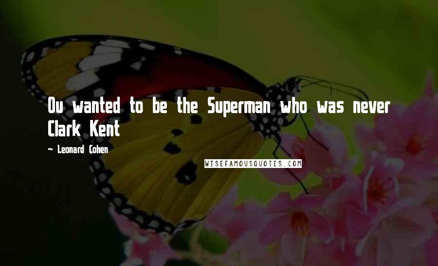 Leonard Cohen Quotes: Ou wanted to be the Superman who was never Clark Kent