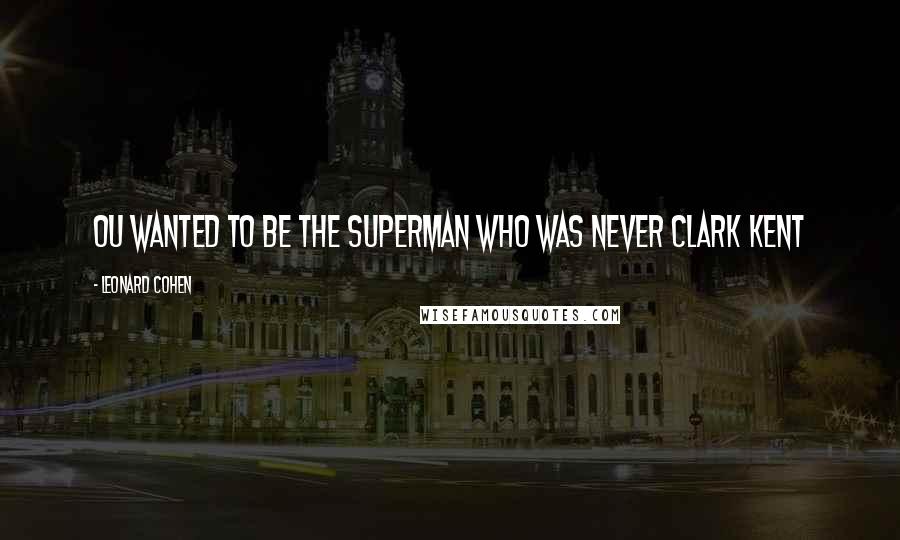 Leonard Cohen Quotes: Ou wanted to be the Superman who was never Clark Kent