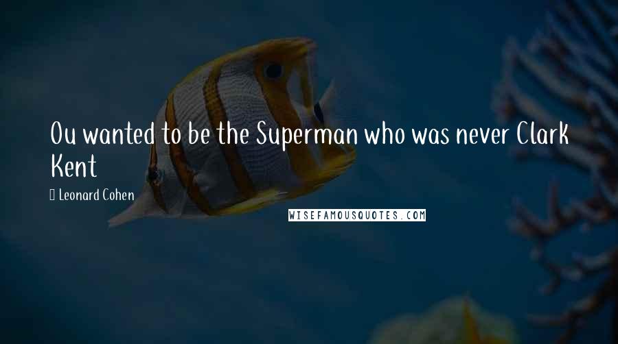 Leonard Cohen Quotes: Ou wanted to be the Superman who was never Clark Kent