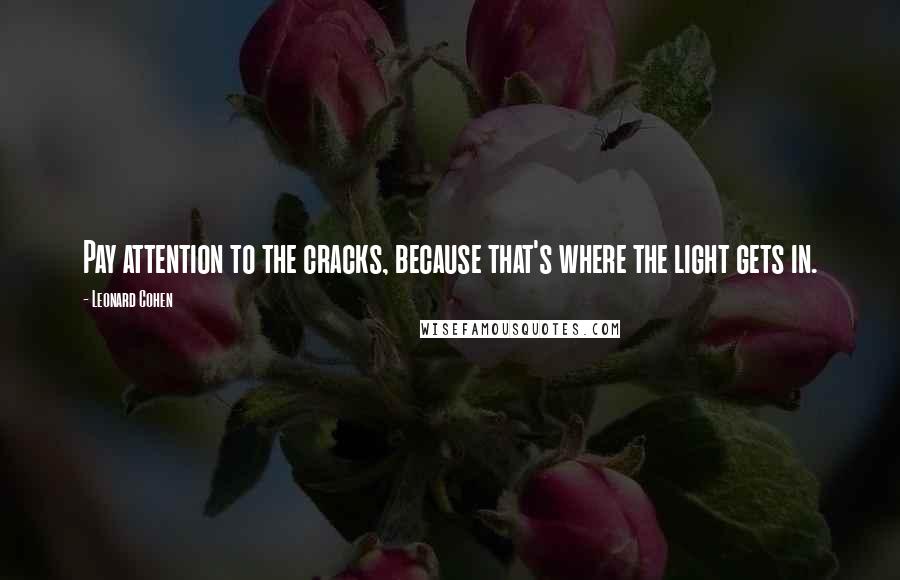 Leonard Cohen Quotes: Pay attention to the cracks, because that's where the light gets in.