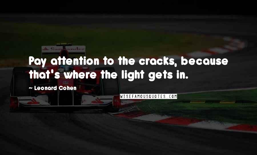 Leonard Cohen Quotes: Pay attention to the cracks, because that's where the light gets in.