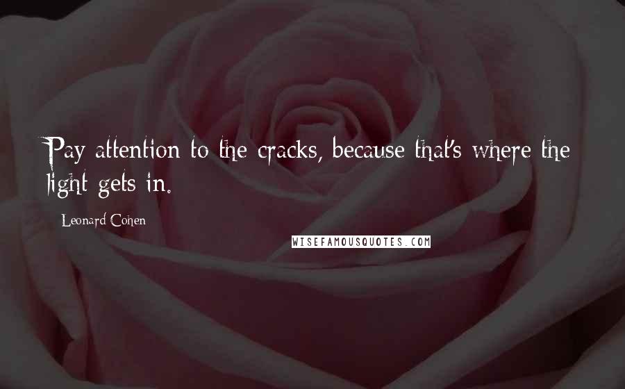 Leonard Cohen Quotes: Pay attention to the cracks, because that's where the light gets in.