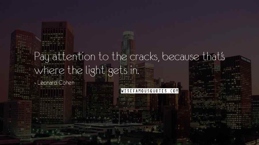 Leonard Cohen Quotes: Pay attention to the cracks, because that's where the light gets in.