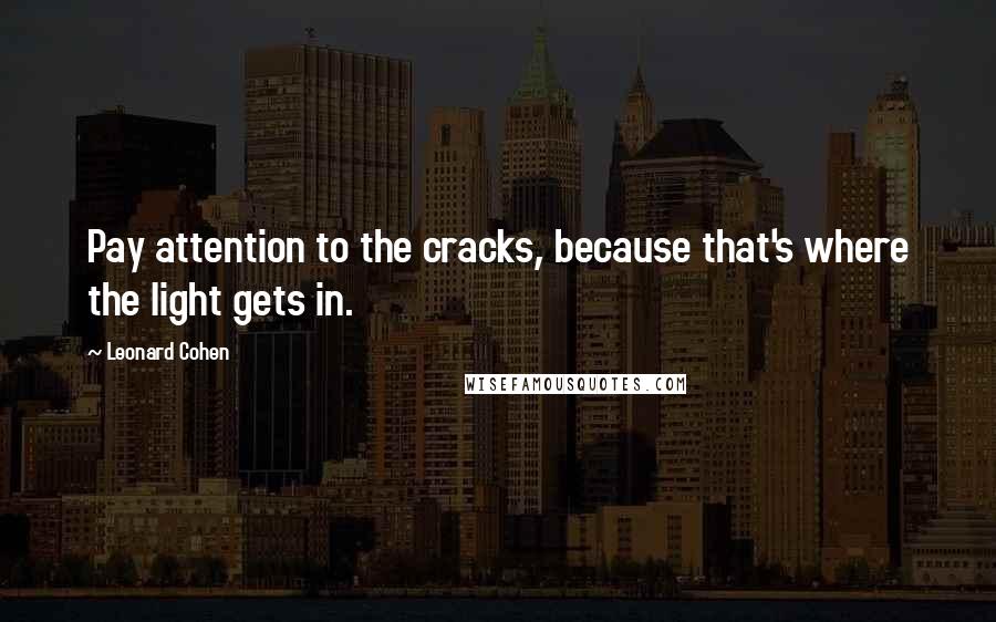 Leonard Cohen Quotes: Pay attention to the cracks, because that's where the light gets in.