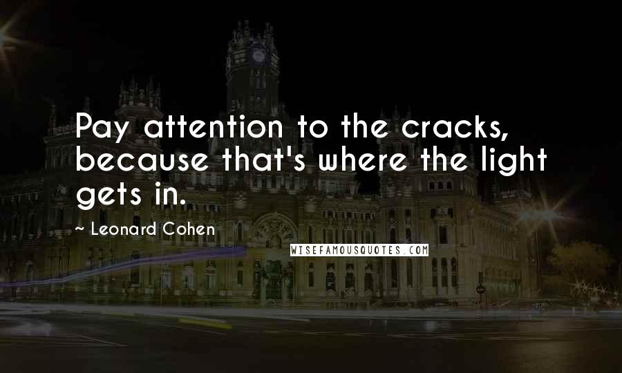 Leonard Cohen Quotes: Pay attention to the cracks, because that's where the light gets in.