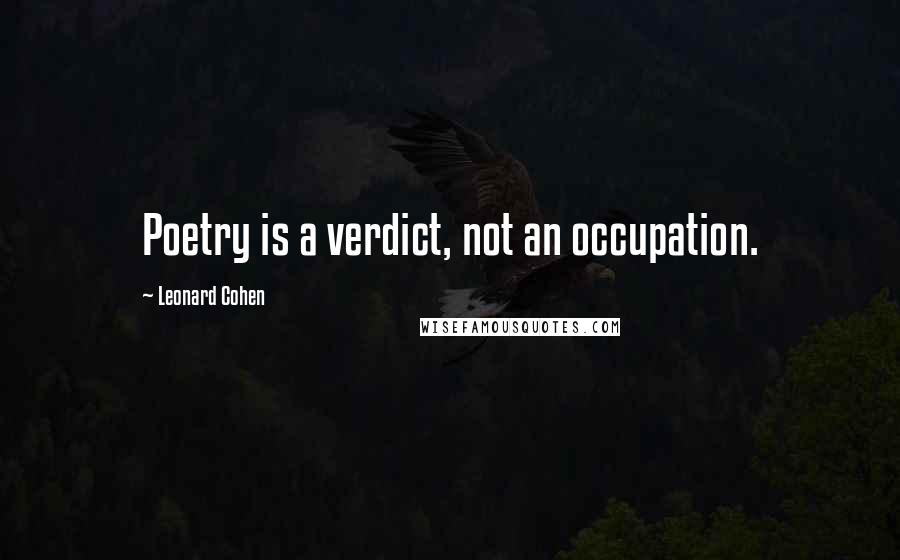 Leonard Cohen Quotes: Poetry is a verdict, not an occupation.