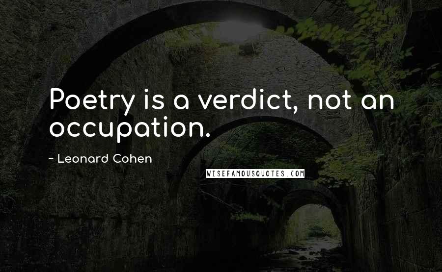 Leonard Cohen Quotes: Poetry is a verdict, not an occupation.