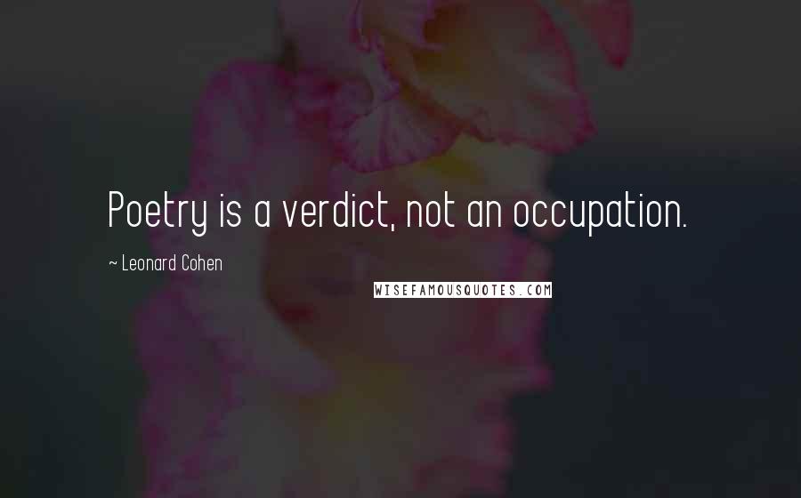 Leonard Cohen Quotes: Poetry is a verdict, not an occupation.