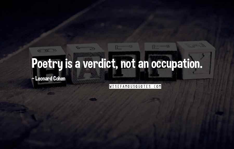 Leonard Cohen Quotes: Poetry is a verdict, not an occupation.