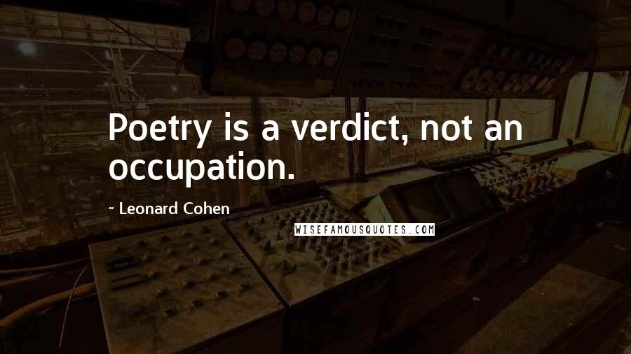 Leonard Cohen Quotes: Poetry is a verdict, not an occupation.