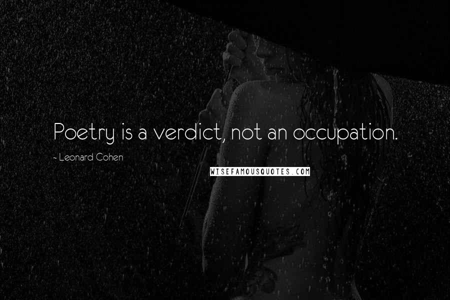 Leonard Cohen Quotes: Poetry is a verdict, not an occupation.