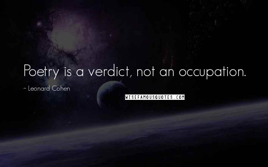 Leonard Cohen Quotes: Poetry is a verdict, not an occupation.