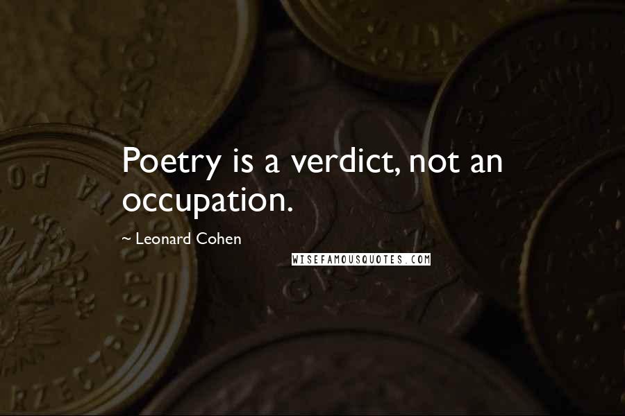 Leonard Cohen Quotes: Poetry is a verdict, not an occupation.