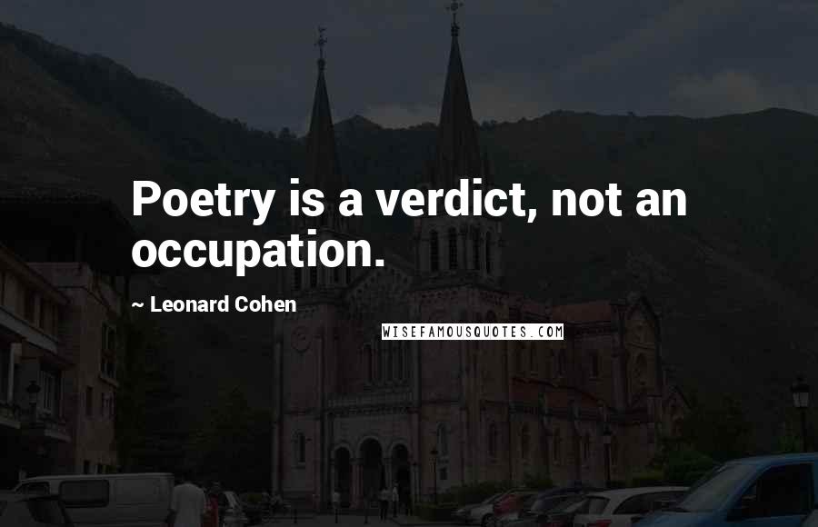 Leonard Cohen Quotes: Poetry is a verdict, not an occupation.