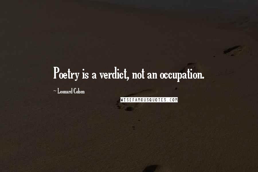 Leonard Cohen Quotes: Poetry is a verdict, not an occupation.