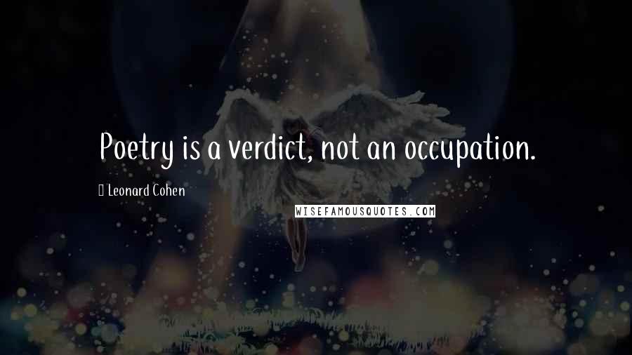 Leonard Cohen Quotes: Poetry is a verdict, not an occupation.