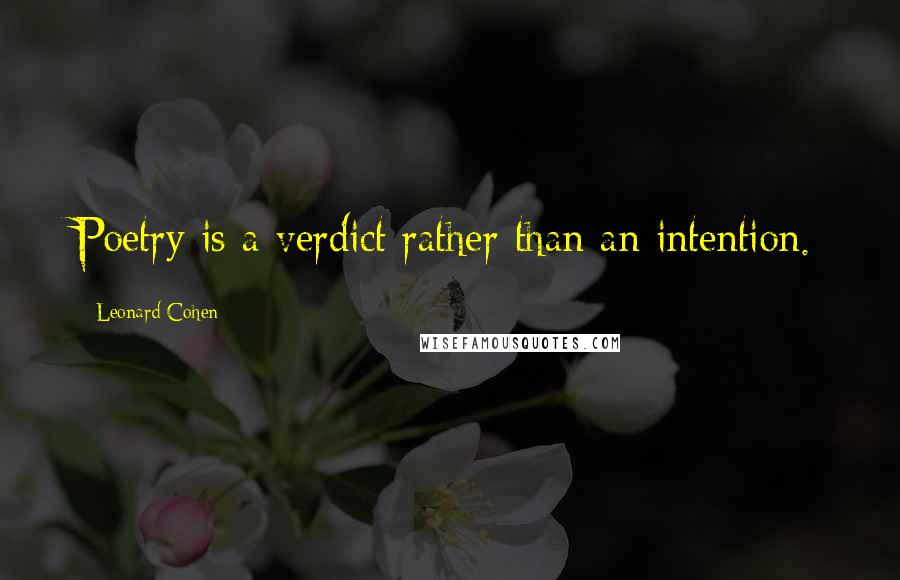 Leonard Cohen Quotes: Poetry is a verdict rather than an intention.