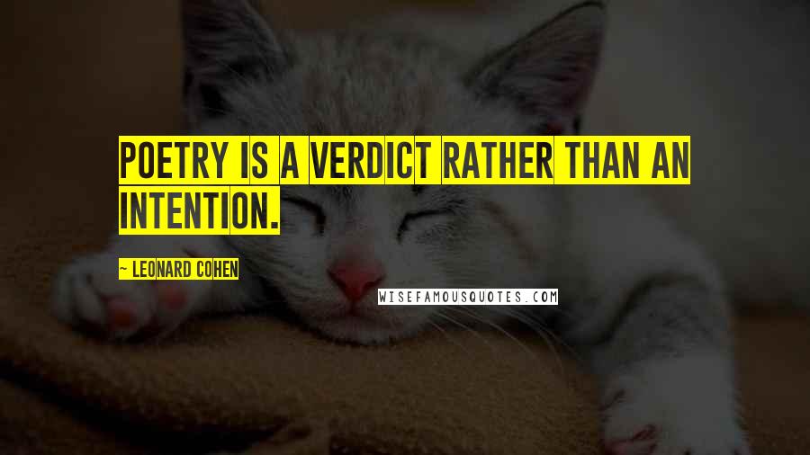 Leonard Cohen Quotes: Poetry is a verdict rather than an intention.