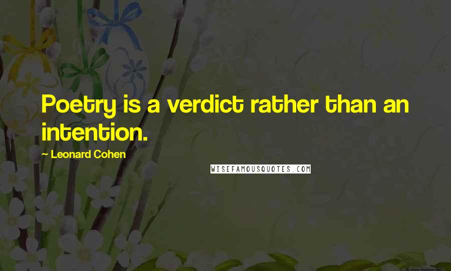 Leonard Cohen Quotes: Poetry is a verdict rather than an intention.