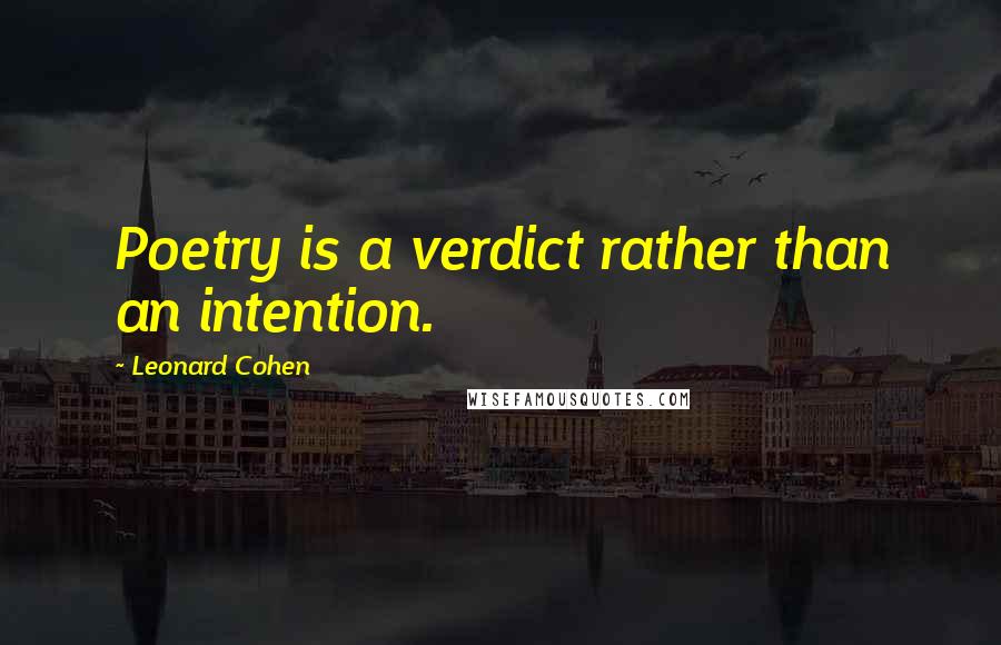 Leonard Cohen Quotes: Poetry is a verdict rather than an intention.