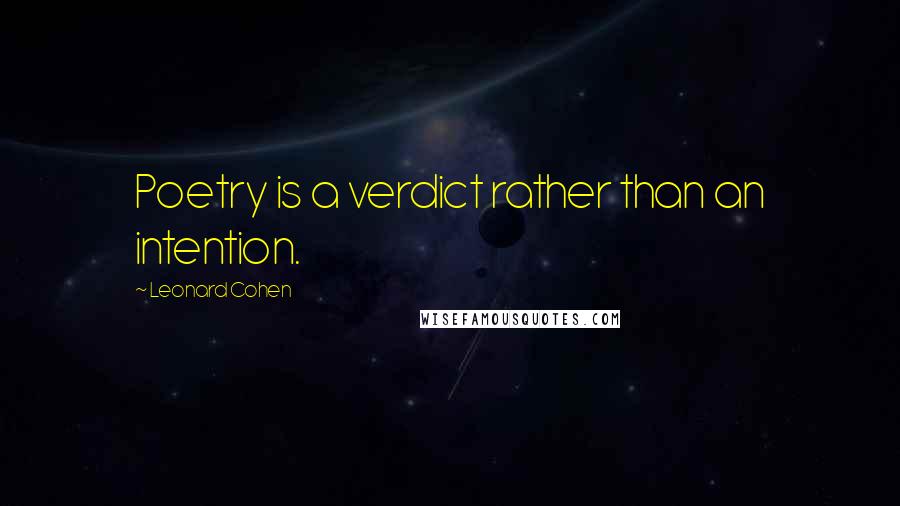 Leonard Cohen Quotes: Poetry is a verdict rather than an intention.