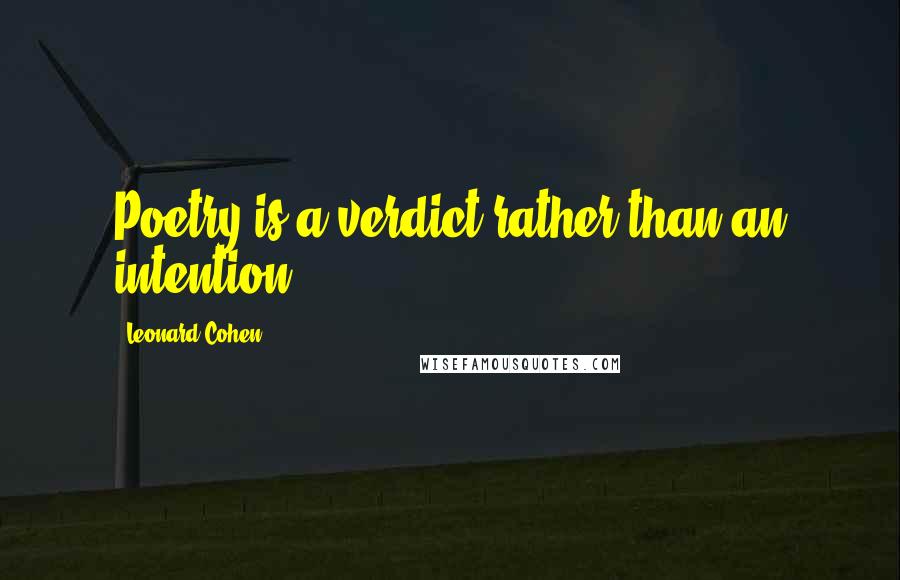 Leonard Cohen Quotes: Poetry is a verdict rather than an intention.