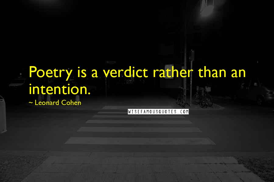 Leonard Cohen Quotes: Poetry is a verdict rather than an intention.