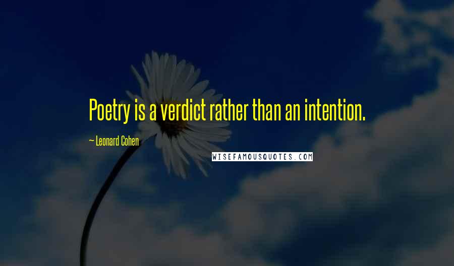 Leonard Cohen Quotes: Poetry is a verdict rather than an intention.