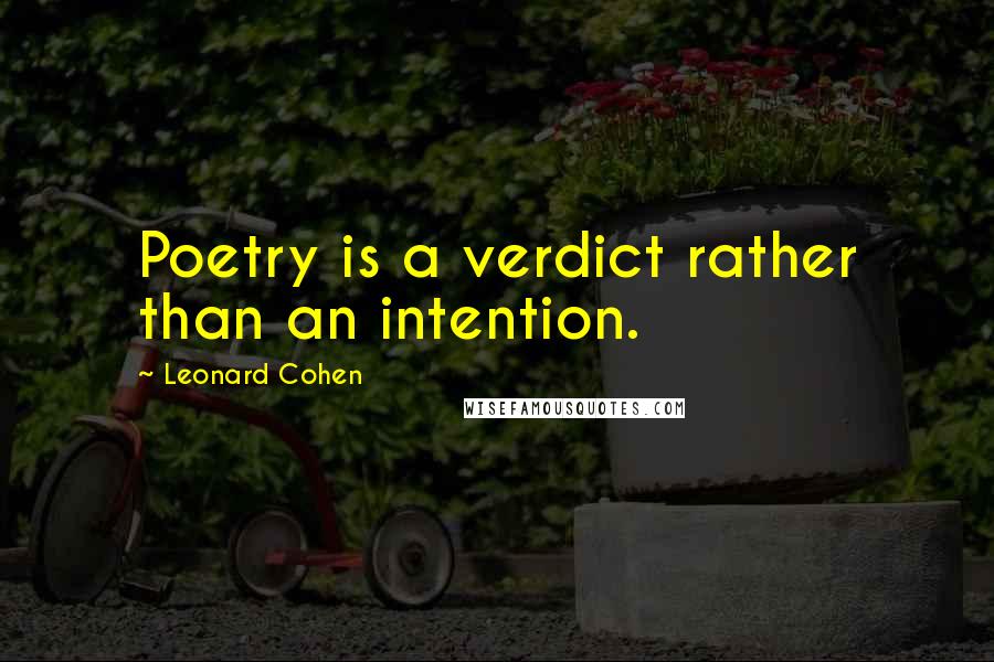 Leonard Cohen Quotes: Poetry is a verdict rather than an intention.