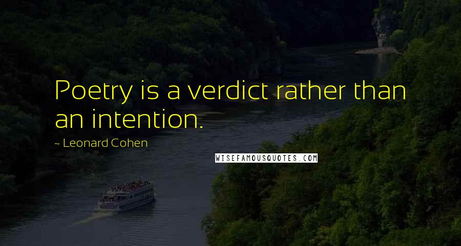 Leonard Cohen Quotes: Poetry is a verdict rather than an intention.