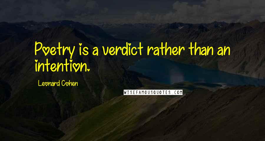 Leonard Cohen Quotes: Poetry is a verdict rather than an intention.
