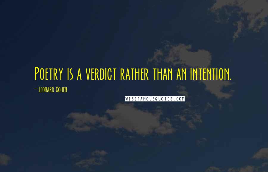 Leonard Cohen Quotes: Poetry is a verdict rather than an intention.