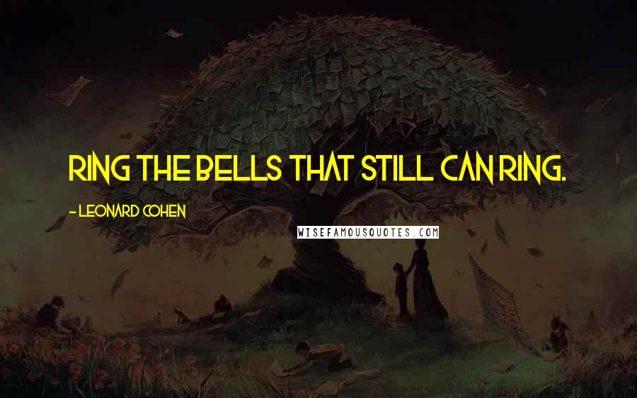 Leonard Cohen Quotes: Ring the bells that still can ring.