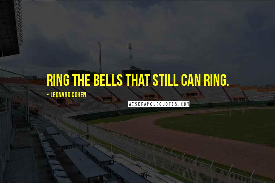 Leonard Cohen Quotes: Ring the bells that still can ring.