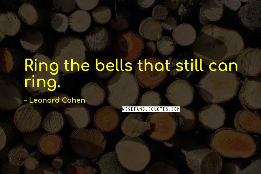 Leonard Cohen Quotes: Ring the bells that still can ring.
