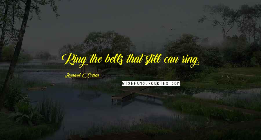 Leonard Cohen Quotes: Ring the bells that still can ring.
