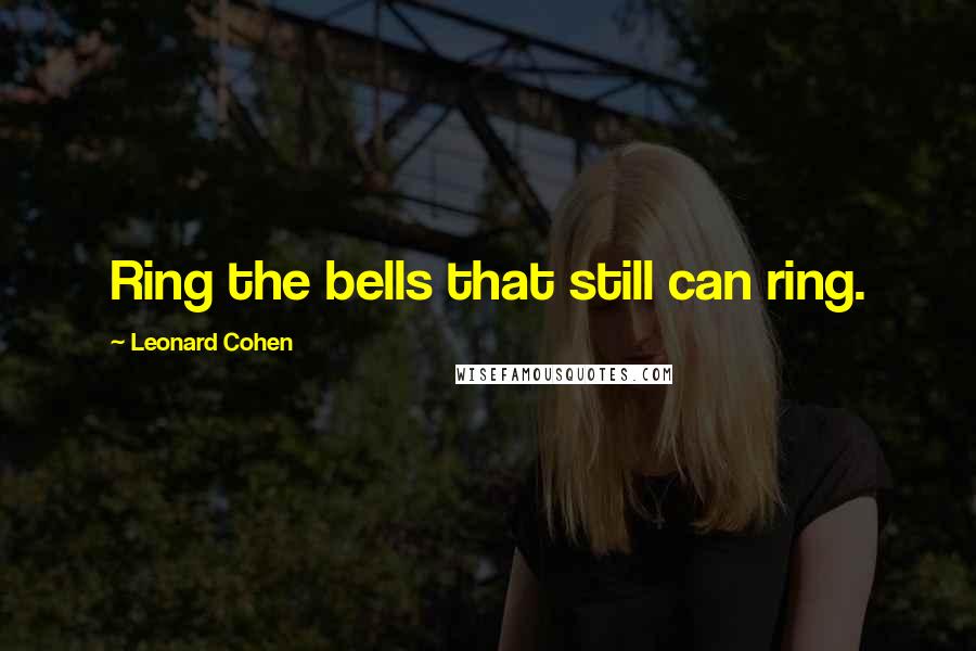 Leonard Cohen Quotes: Ring the bells that still can ring.