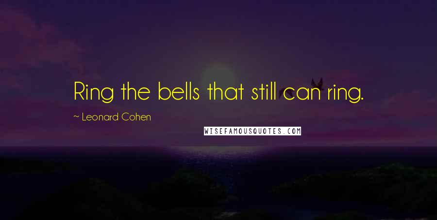 Leonard Cohen Quotes: Ring the bells that still can ring.