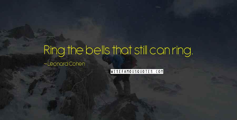 Leonard Cohen Quotes: Ring the bells that still can ring.