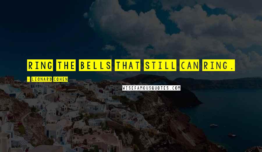 Leonard Cohen Quotes: Ring the bells that still can ring.
