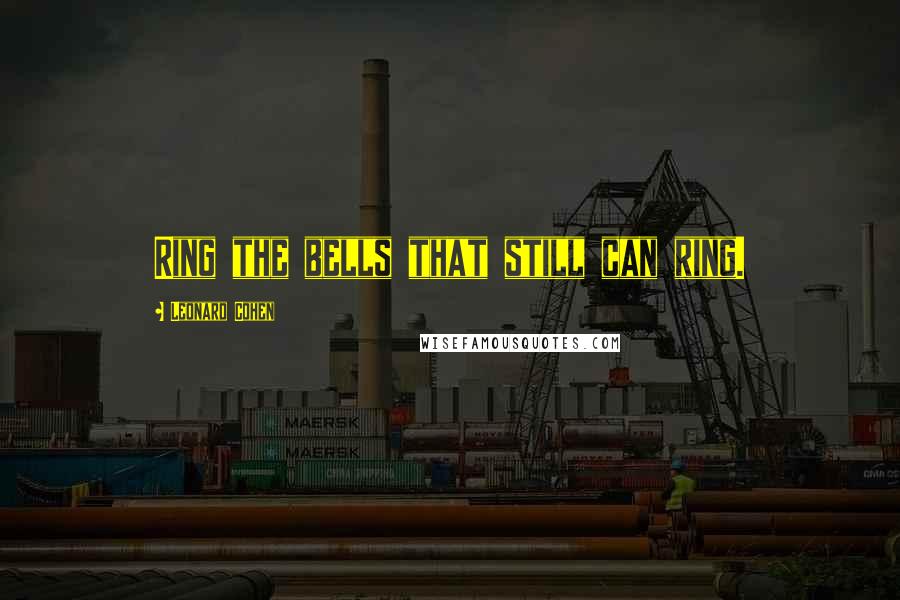 Leonard Cohen Quotes: Ring the bells that still can ring.