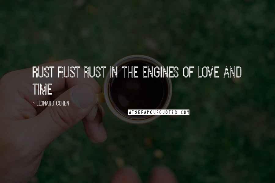 Leonard Cohen Quotes: Rust rust rust in the engines of love and time