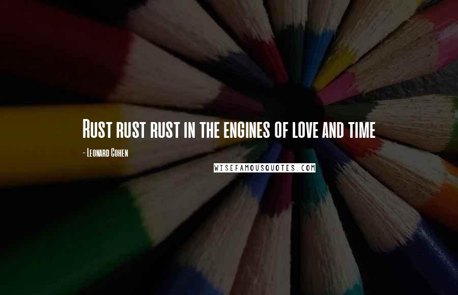 Leonard Cohen Quotes: Rust rust rust in the engines of love and time